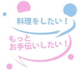 料理をしたい！もっとお手伝いしたい！